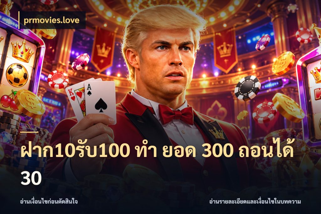 ฝาก10รับ100 ทํา ยอด 300 ถอนได้ 30 จับประเด็นยอดรับก่อนเลือกความสนุก ในมุม prmovies.love