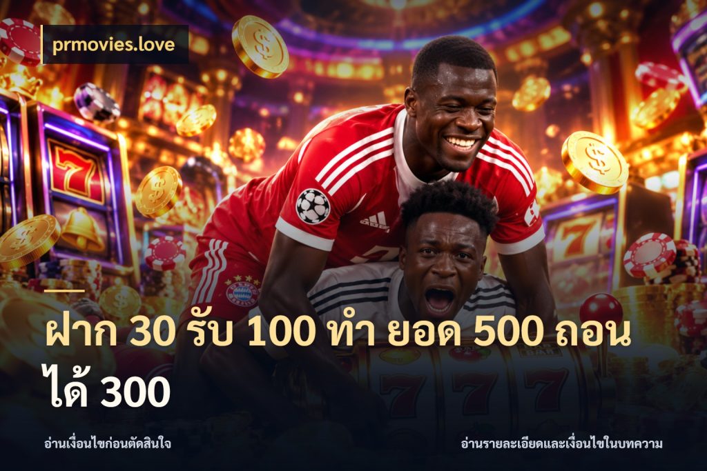 ฝาก 30 รับ 100 ทํา ยอด 500 ถอนได้ 300 จับคู่โบนัสกับสไตล์เกมที่ชอบ ในมุม prmovies.love